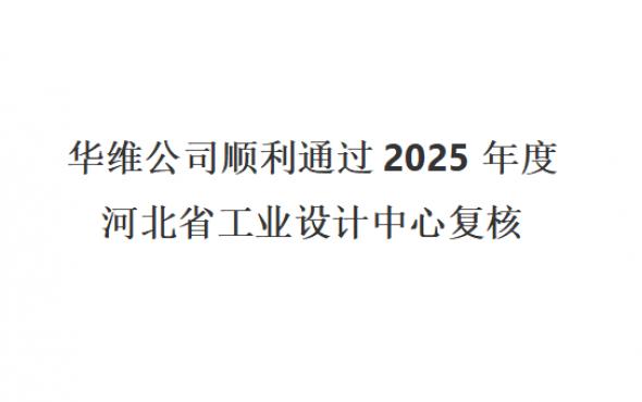 华维公司顺利通过2025年度河北省工业设计中心复核