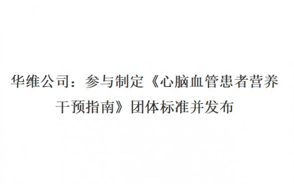 华维公司：参与制定《心脑血管患者营养干预指南》团体标准并发布